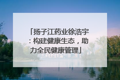 扬子江药业徐浩宇：构建健康生态，助力全民健康管理
